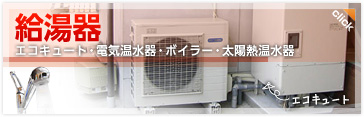 給湯器
エコキュート・電気温水器・ボイラー・太陽熱温水器
詳しくはこちらから