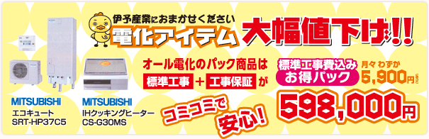 電化アイテム大幅値下げ!! オール電化のパック商品は標準工事＋工事保証がコミコミで安心！