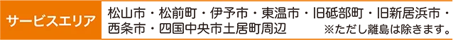 サービスエリア：松山市・松前町・伊予市・東温市・旧砥部町・旧新居浜市・西条市・四国中央市土居町周辺。※ただし離島は除きます。