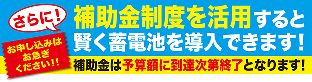お申し込みはお急ぎください！！補助金制度を活用すると賢く蓄電池を導入できます！補助金は予算額に到達次第終了となります！